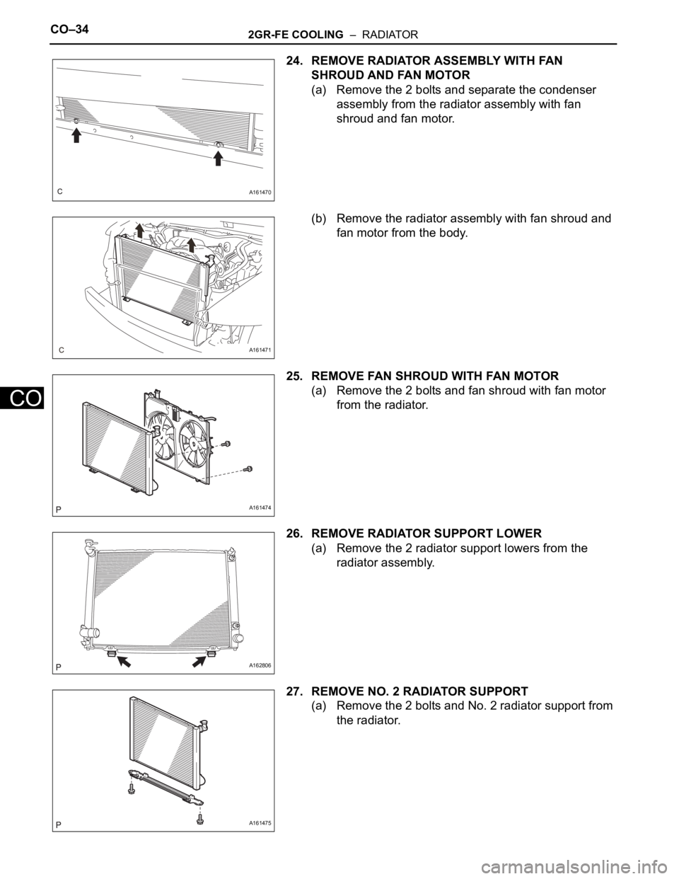 TOYOTA SIENNA 2007  Service Repair Manual CO–342GR-FE COOLING  –  RADIATOR
CO
24. REMOVE RADIATOR ASSEMBLY WITH FAN 
SHROUD AND FAN MOTOR
(a) Remove the 2 bolts and separate the condenser 
assembly from the radiator assembly with fan 
shr