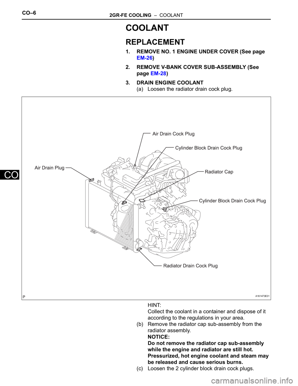 TOYOTA SIENNA 2007  Service Repair Manual CO–62GR-FE COOLING  –  COOLANT
CO
COOLANT
REPLACEMENT
1. REMOVE NO. 1 ENGINE UNDER COVER (See page 
EM-26)
2. REMOVE V-BANK COVER SUB-ASSEMBLY (See 
page EM-28)
3. DRAIN ENGINE COOLANT
(a) Loosen 