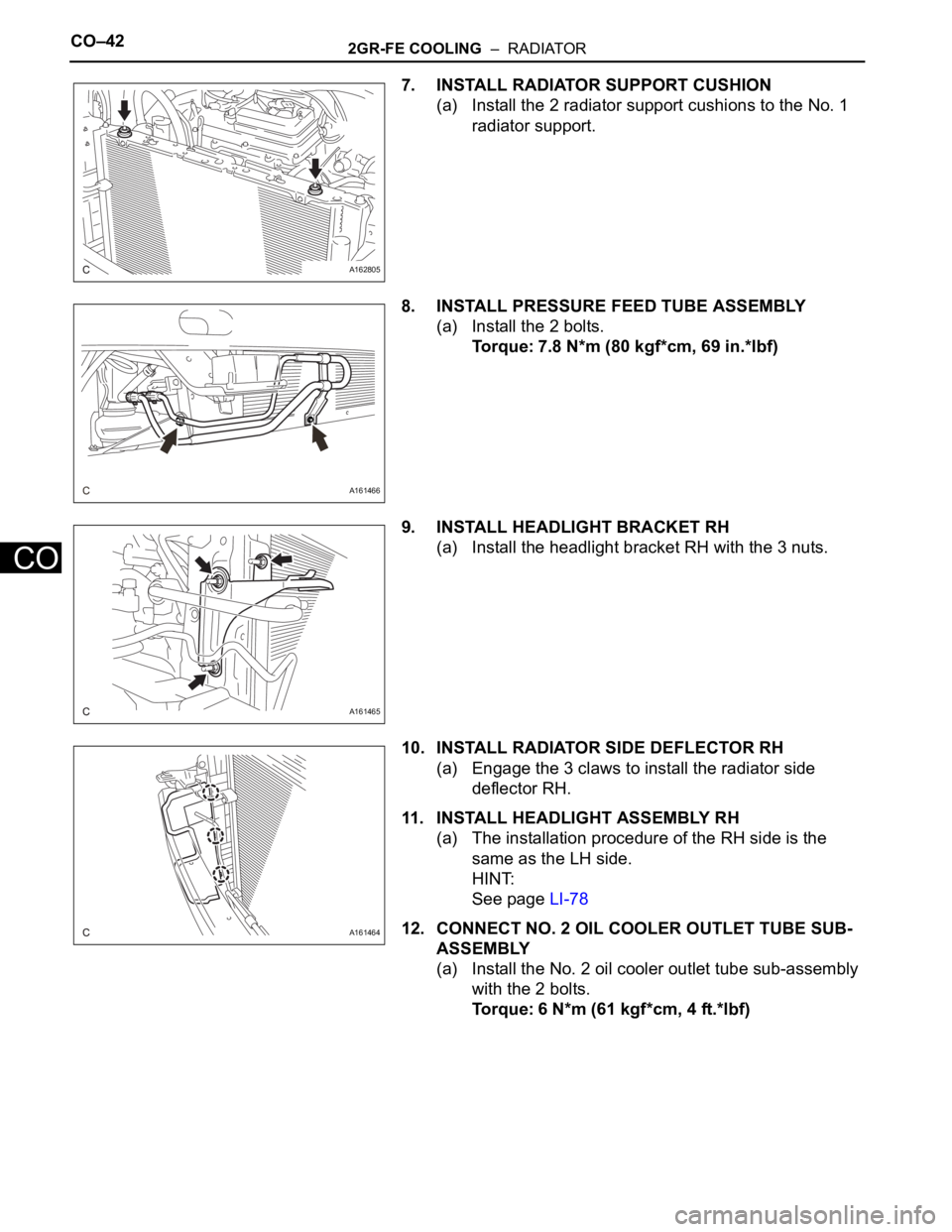 TOYOTA SIENNA 2007  Service Repair Manual CO–422GR-FE COOLING  –  RADIATOR
CO
7. INSTALL RADIATOR SUPPORT CUSHION
(a) Install the 2 radiator support cushions to the No. 1 
radiator support.
8. INSTALL PRESSURE FEED TUBE ASSEMBLY
(a) Insta