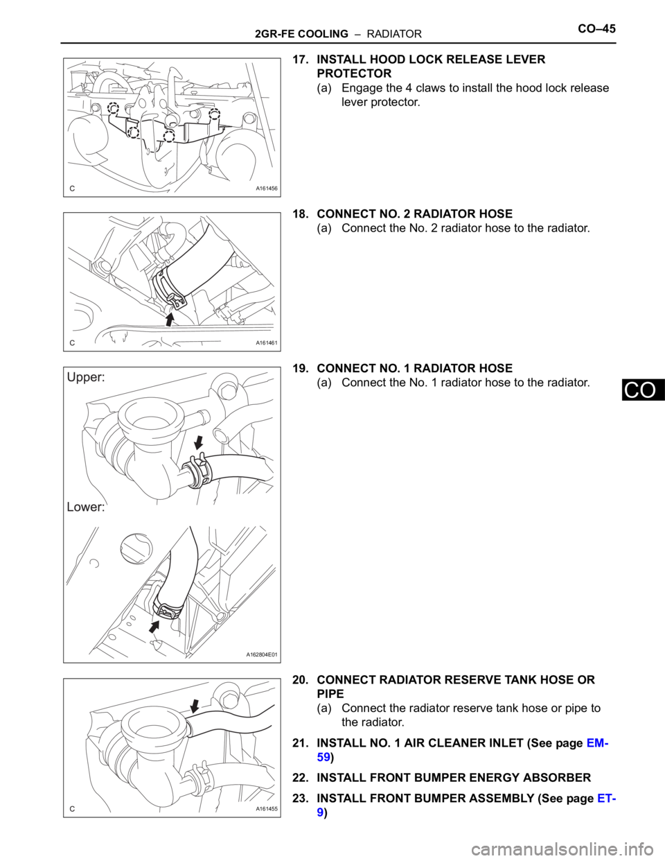 TOYOTA SIENNA 2007  Service Repair Manual 2GR-FE COOLING  –  RADIATORCO–45
CO
17. INSTALL HOOD LOCK RELEASE LEVER 
PROTECTOR
(a) Engage the 4 claws to install the hood lock release 
lever protector.
18. CONNECT NO. 2 RADIATOR HOSE
(a) Con