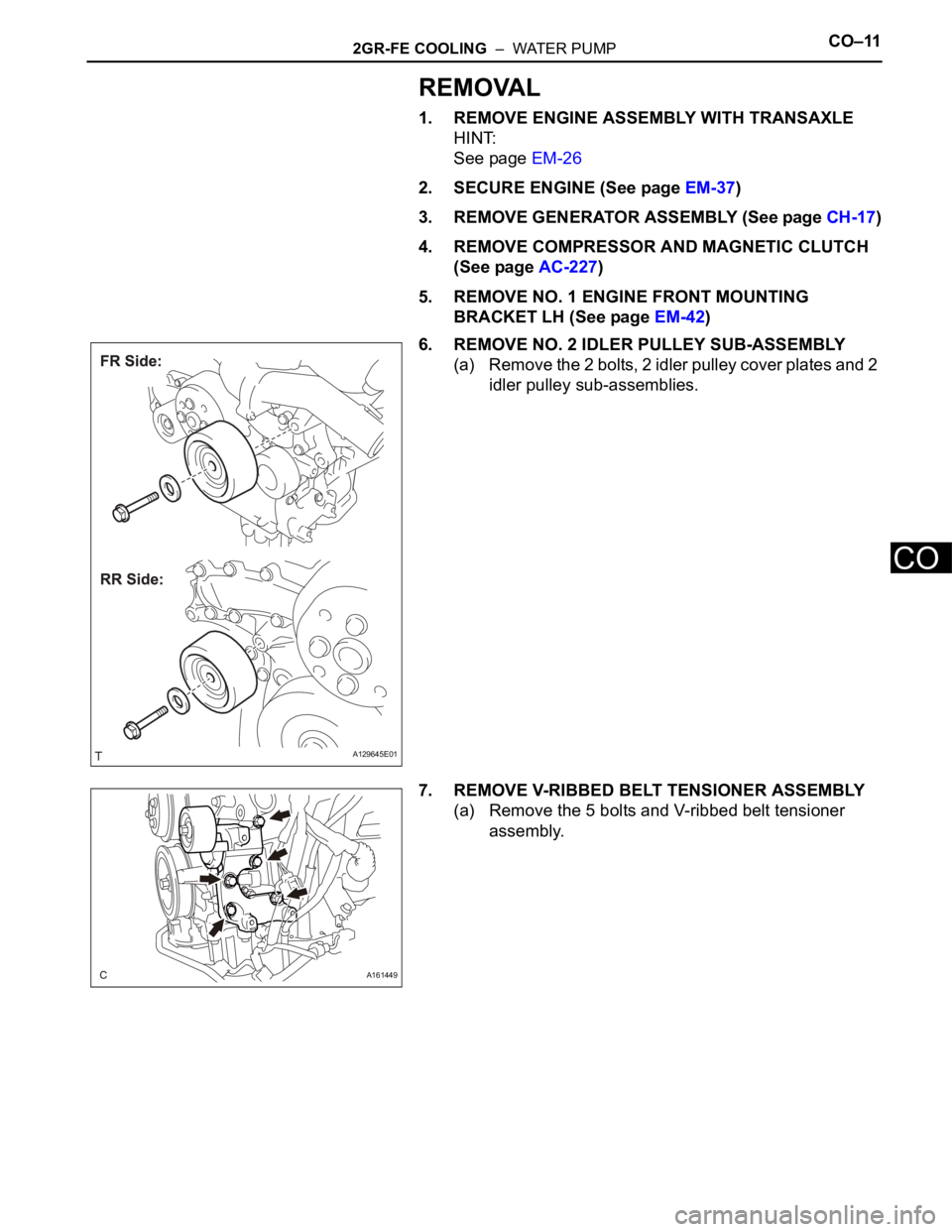 TOYOTA SIENNA 2007  Service Repair Manual 2GR-FE COOLING  –  WATER PUMPCO–11
CO
REMOVAL
1. REMOVE ENGINE ASSEMBLY WITH TRANSAXLE
HINT:
See page EM-26
2. SECURE ENGINE (See page EM-37)
3. REMOVE GENERATOR ASSEMBLY (See page CH-17)
4. REMOV