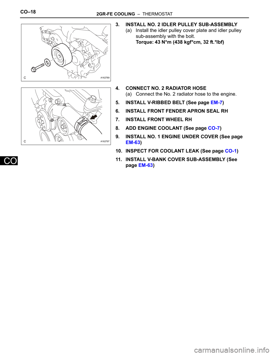TOYOTA SIENNA 2007  Service Repair Manual CO–182GR-FE COOLING  –  THERMOSTAT
CO
3. INSTALL NO. 2 IDLER PULLEY SUB-ASSEMBLY
(a) Install the idler pulley cover plate and idler pulley 
sub-assembly with the bolt.
Torque: 43 N*m (438 kgf*cm, 