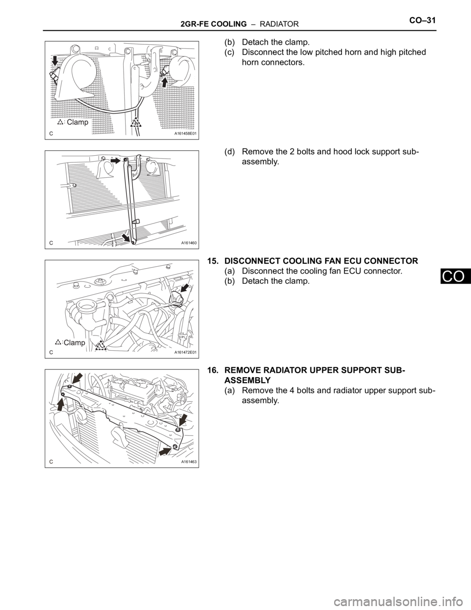 TOYOTA SIENNA 2007  Service Repair Manual 2GR-FE COOLING  –  RADIATORCO–31
CO
(b) Detach the clamp.
(c) Disconnect the low pitched horn and high pitched 
horn connectors.
(d) Remove the 2 bolts and hood lock support sub-
assembly.
15. DIS