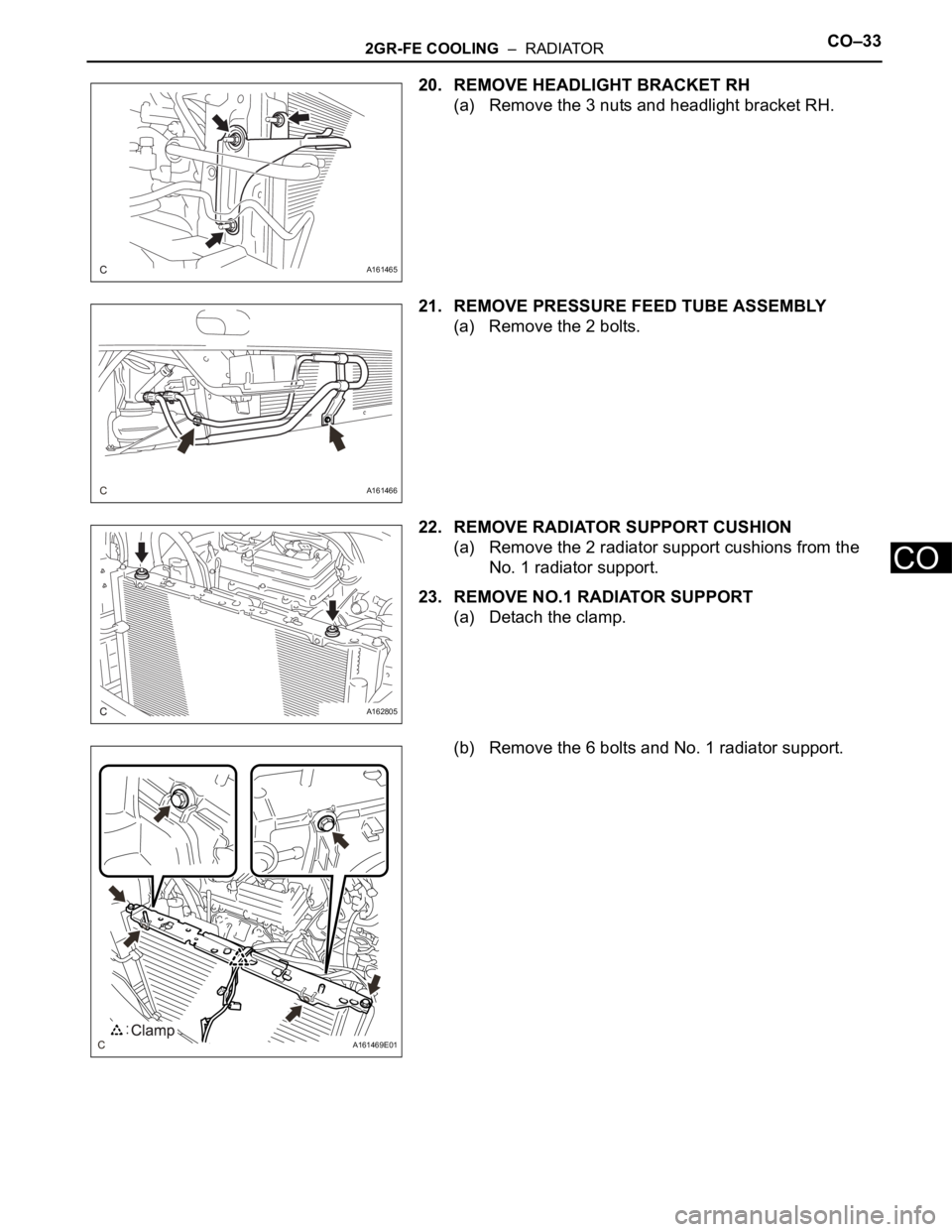 TOYOTA SIENNA 2007  Service Repair Manual 2GR-FE COOLING  –  RADIATORCO–33
CO
20. REMOVE HEADLIGHT BRACKET RH
(a) Remove the 3 nuts and headlight bracket RH.
21. REMOVE PRESSURE FEED TUBE ASSEMBLY
(a) Remove the 2 bolts.
22. REMOVE RADIAT