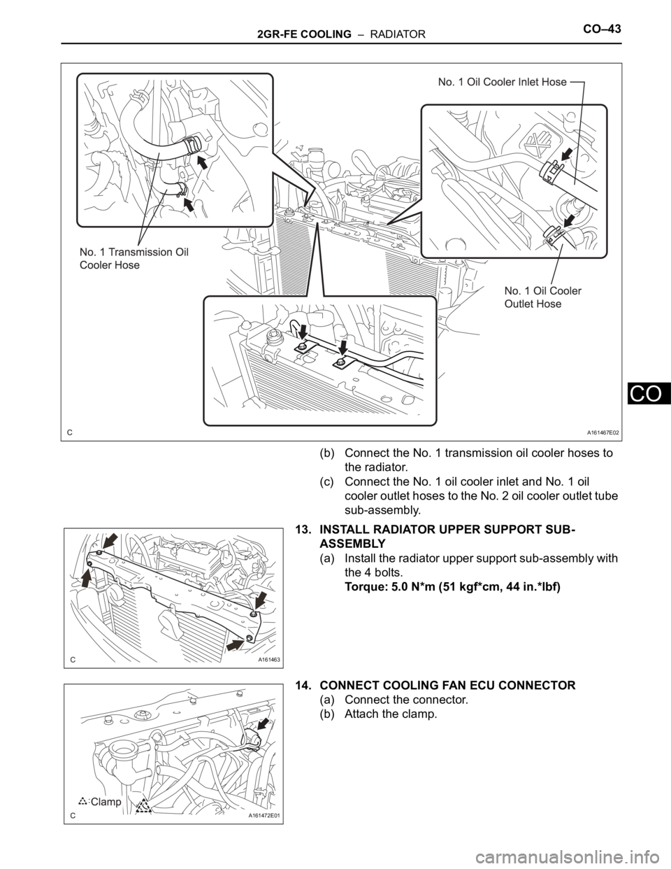TOYOTA SIENNA 2007  Service Repair Manual 2GR-FE COOLING  –  RADIATORCO–43
CO
(b) Connect the No. 1 transmission oil cooler hoses to 
the radiator.
(c) Connect the No. 1 oil cooler inlet and No. 1 oil 
cooler outlet hoses to the No. 2 oil
