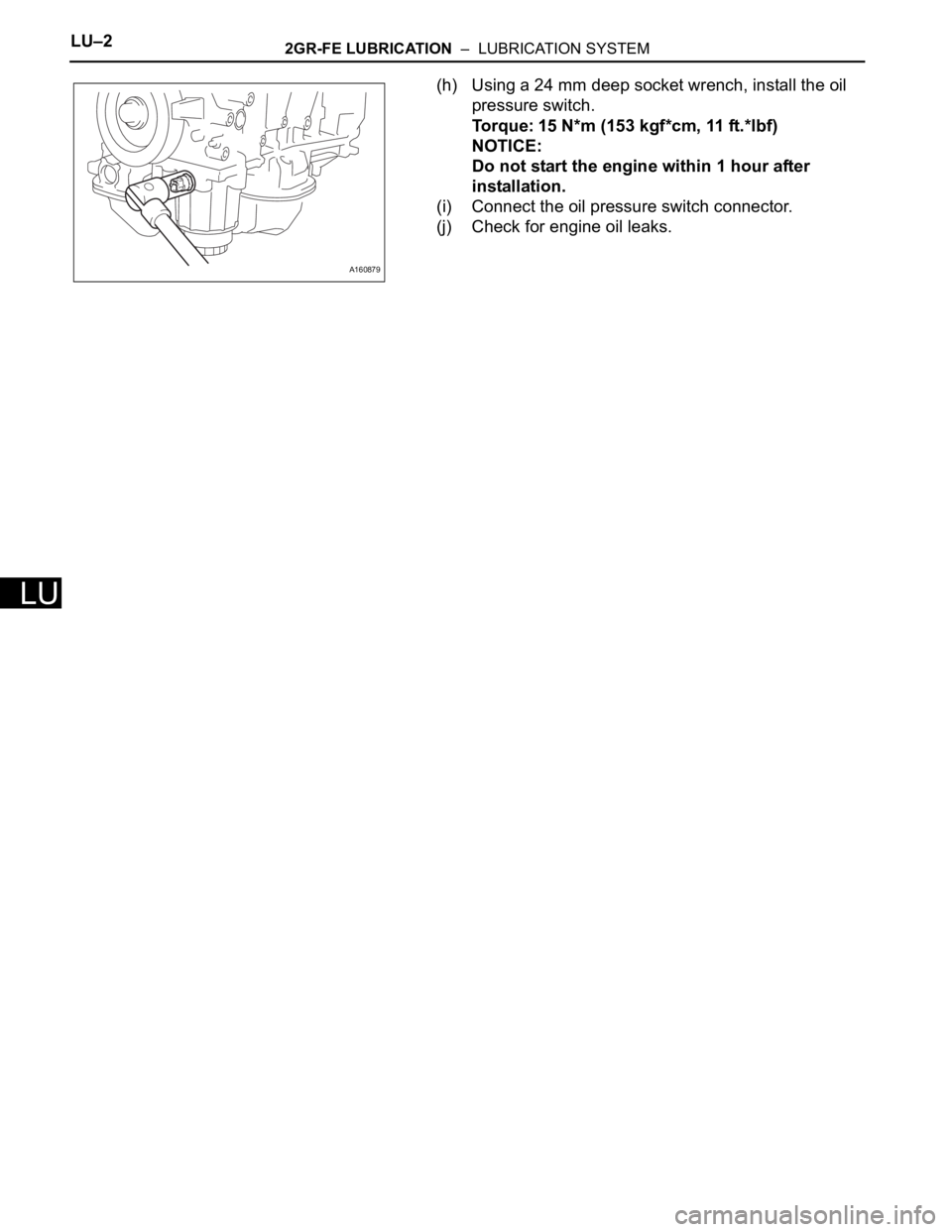TOYOTA SIENNA 2007  Service Repair Manual LU–22GR-FE LUBRICATION  –  LUBRICATION SYSTEM
LU
(h) Using a 24 mm deep socket wrench, install the oil 
pressure switch.
Torque: 15 N*m (153 kgf*cm, 11 ft.*lbf)
NOTICE:
Do not start the engine wit