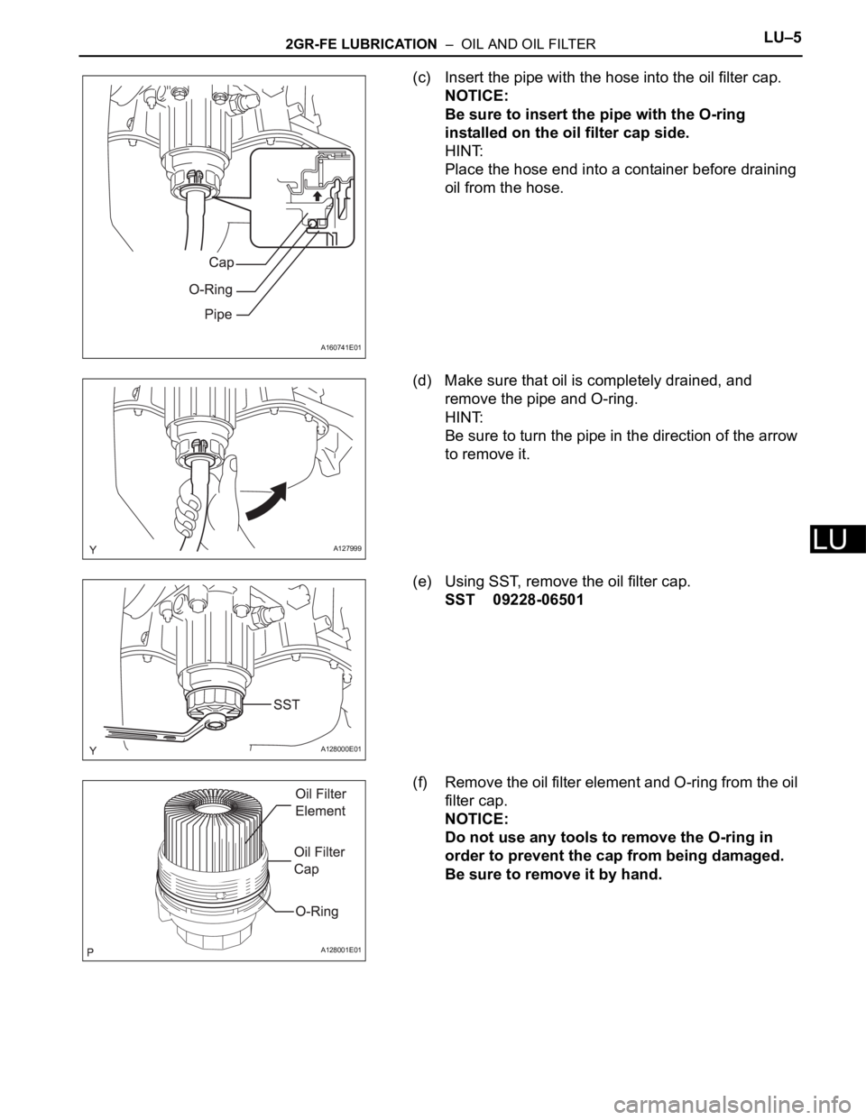 TOYOTA SIENNA 2007  Service Repair Manual 2GR-FE LUBRICATION  –  OIL AND OIL FILTERLU–5
LU
(c) Insert the pipe with the hose into the oil filter cap.
NOTICE:
Be sure to insert the pipe with the O-ring 
installed on the oil filter cap side