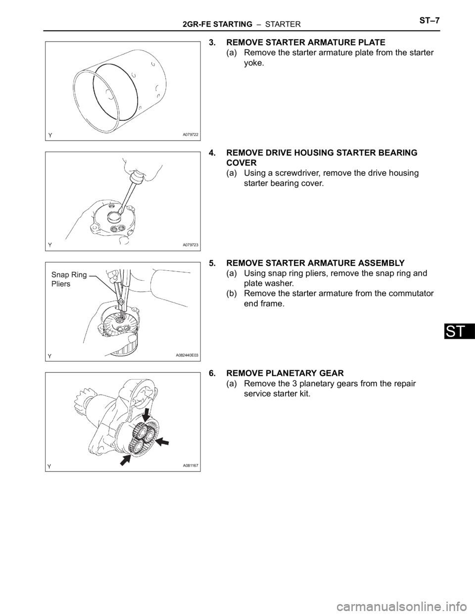 TOYOTA SIENNA 2007  Service Repair Manual 2GR-FE STARTING  –  STARTERST–7
ST
3. REMOVE STARTER ARMATURE PLATE
(a) Remove the starter armature plate from the starter 
yoke.  
4. REMOVE DRIVE HOUSING STARTER BEARING 
COVER
(a) Using a screw