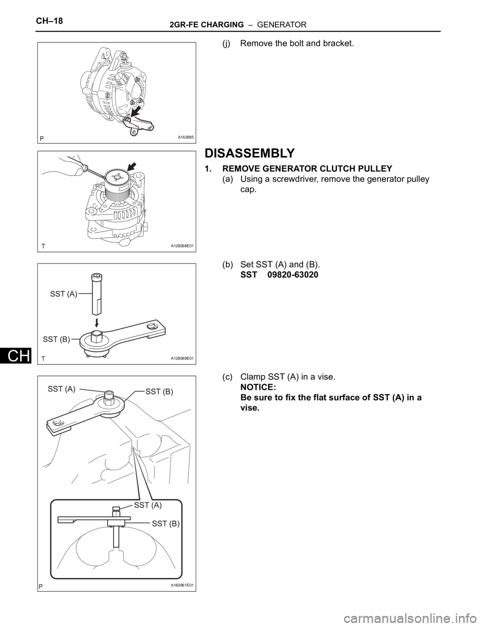 TOYOTA SIENNA 2007  Service Repair Manual CH–182GR-FE CHARGING  –  GENERATOR
CH
(j) Remove the bolt and bracket.
DISASSEMBLY
1. REMOVE GENERATOR CLUTCH PULLEY
(a) Using a screwdriver, remove the generator pulley 
cap.
(b) Set SST (A) and 