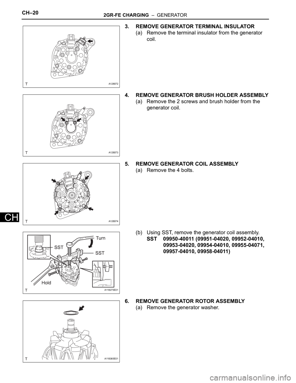 TOYOTA SIENNA 2007  Service Repair Manual CH–202GR-FE CHARGING  –  GENERATOR
CH
3. REMOVE GENERATOR TERMINAL INSULATOR
(a) Remove the terminal insulator from the generator 
coil.
4. REMOVE GENERATOR BRUSH HOLDER ASSEMBLY
(a) Remove the 2 