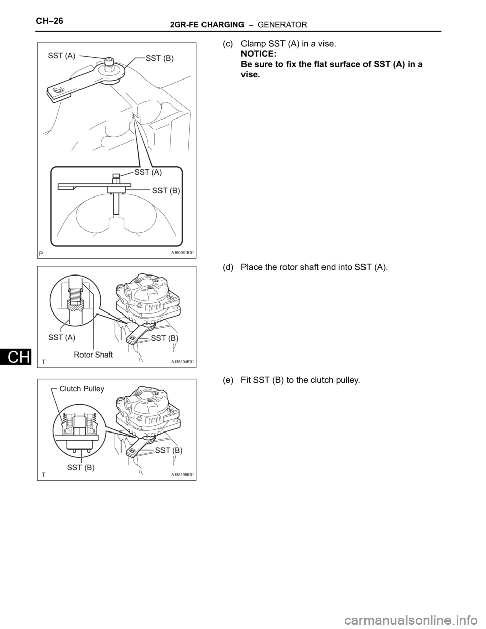 TOYOTA SIENNA 2007  Service Repair Manual CH–262GR-FE CHARGING  –  GENERATOR
CH
(c) Clamp SST (A) in a vise.
NOTICE:
Be sure to fix the flat surface of SST (A) in a 
vise.
(d) Place the rotor shaft end into SST (A).
(e) Fit SST (B) to the