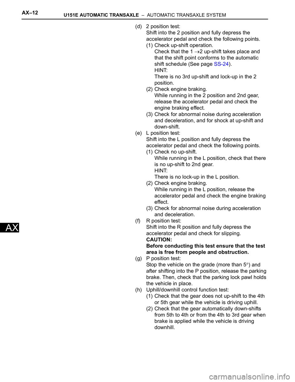 TOYOTA SIENNA 2007 Service Repair Manual AX–12U151E AUTOMATIC TRANSAXLE – AUTOMATIC TRANSAXLE SYSTEM
AX
(d) 2 position test:
Shift into the 2 position and fully depress the
accelerator pedal and check the following points.
(1) Check u TOYOTA SIENNA 2007 Service Repair Manual AX–12U151E AUTOMATIC TRANSAXLE – AUTOMATIC TRANSAXLE SYSTEM
AX
(d) 2 position test:
Shift into the 2 position and fully depress the
accelerator pedal and check the following points.
(1) Check u
