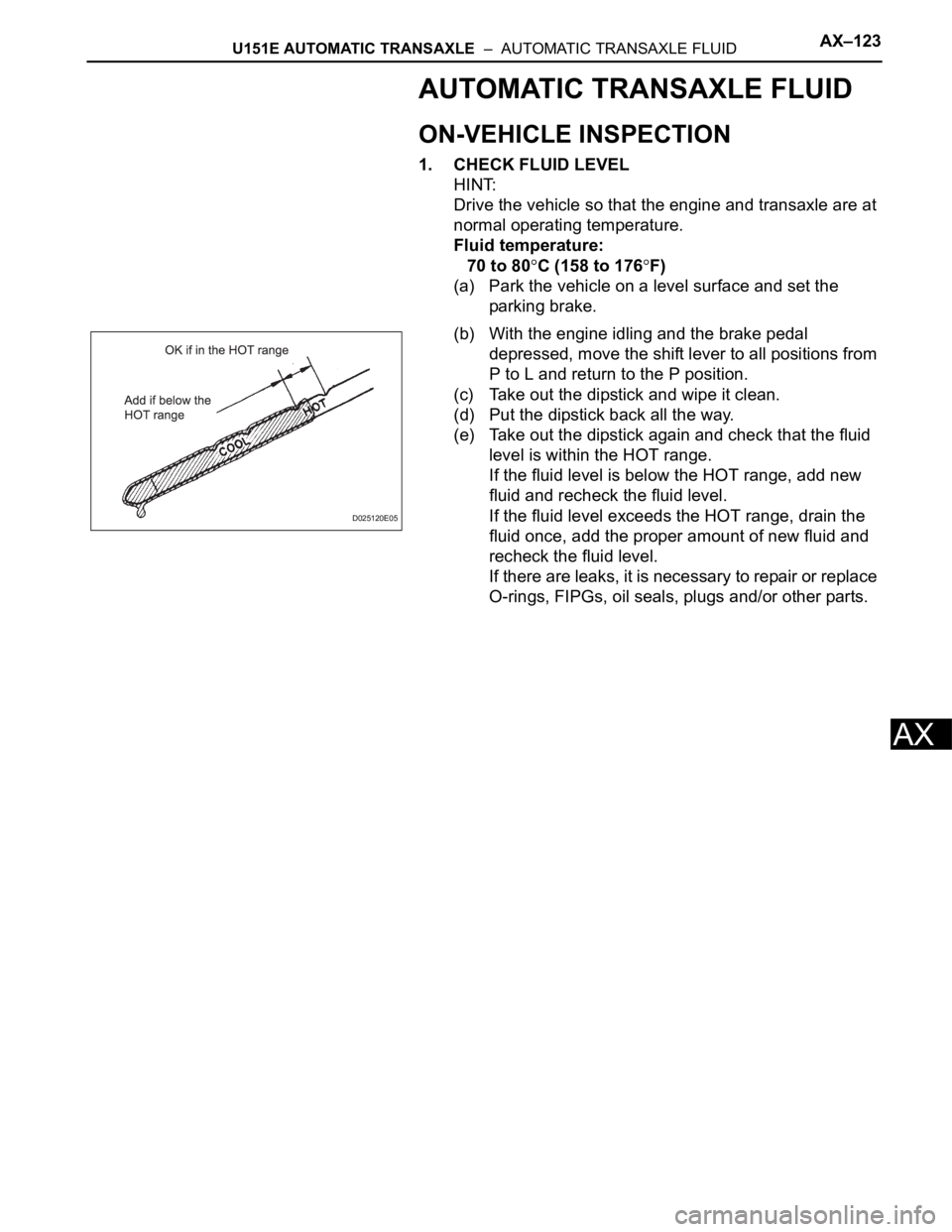 TOYOTA SIENNA 2007  Service Repair Manual U151E AUTOMATIC TRANSAXLE  –  AUTOMATIC TRANSAXLE FLUIDAX–123
AX
AUTOMATIC TRANSAXLE FLUID
ON-VEHICLE INSPECTION
1. CHECK FLUID LEVEL
HINT:
Drive the vehicle so that the engine and transaxle are a