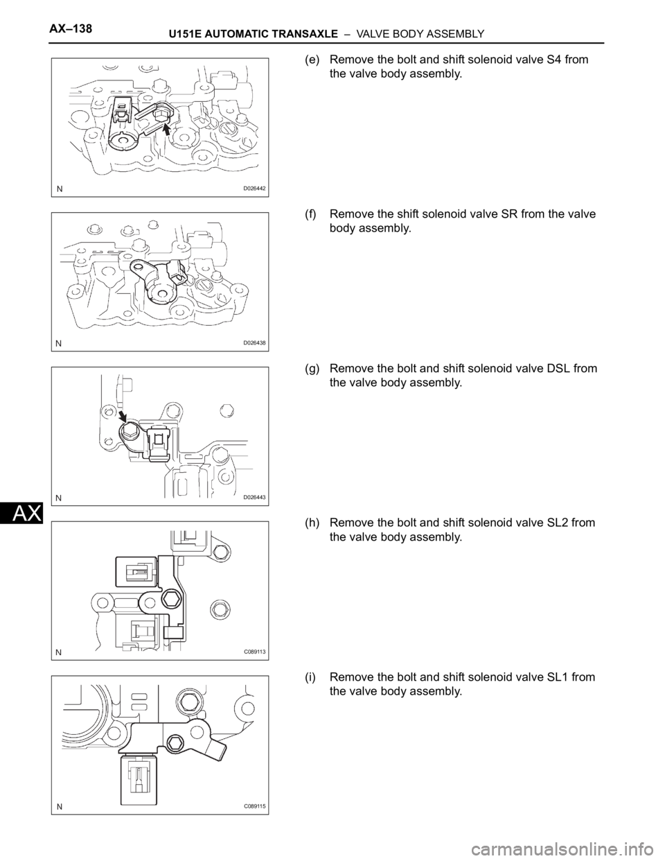TOYOTA SIENNA 2007  Service Repair Manual AX–138U151E AUTOMATIC TRANSAXLE  –  VALVE BODY ASSEMBLY
AX
(e) Remove the bolt and shift solenoid valve S4 from 
the valve body assembly.
(f) Remove the shift solenoid valve SR from the valve 
bod