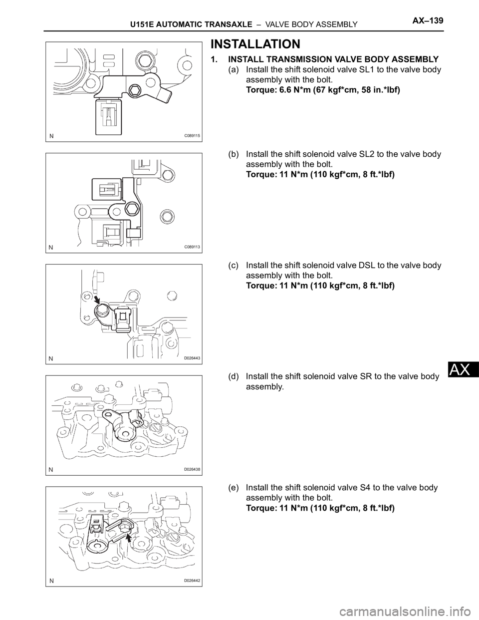 TOYOTA SIENNA 2007  Service Repair Manual U151E AUTOMATIC TRANSAXLE  –  VALVE BODY ASSEMBLYAX–139
AX
INSTALLATION
1. INSTALL TRANSMISSION VALVE BODY ASSEMBLY
(a) Install the shift solenoid valve SL1 to the valve body 
assembly with the bo