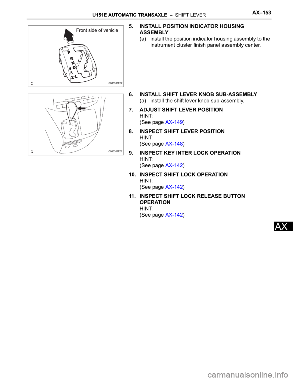 TOYOTA SIENNA 2007  Service Repair Manual U151E AUTOMATIC TRANSAXLE  –  SHIFT LEVERAX–153
AX
5. INSTALL POSITION INDICATOR HOUSING 
ASSEMBLY
(a) install the position indicator housing assembly to the 
instrument cluster finish panel assem