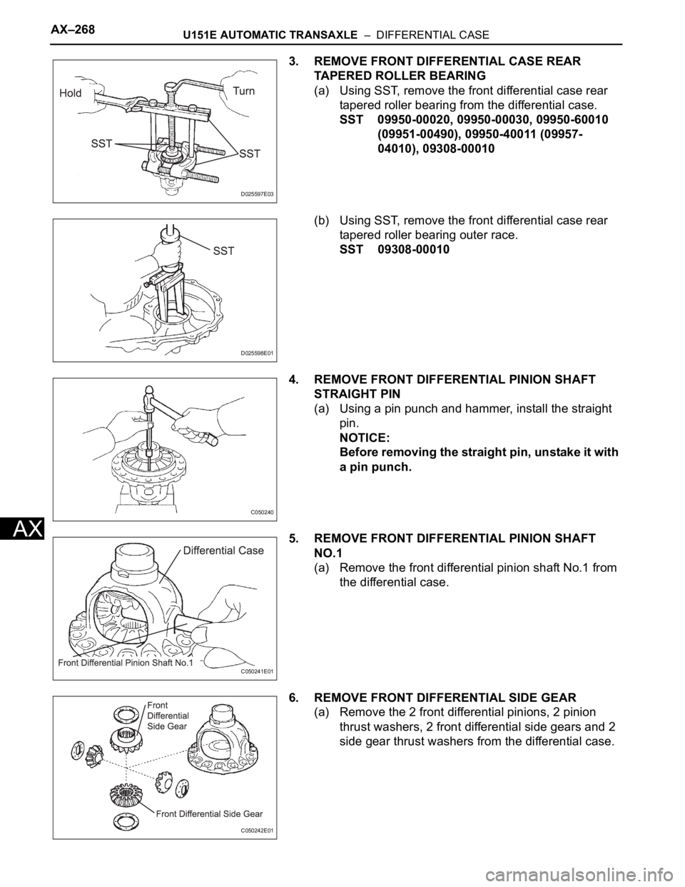 TOYOTA SIENNA 2007 Service Repair Manual AX–268U151E AUTOMATIC TRANSAXLE – DIFFERENTIAL CASE
AX
3. REMOVE FRONT DIFFERENTIAL CASE REAR
TAPERED ROLLER BEARING
(a) Using SST, remove the front differential case rear
tapered roller beari TOYOTA SIENNA 2007 Service Repair Manual AX–268U151E AUTOMATIC TRANSAXLE – DIFFERENTIAL CASE
AX
3. REMOVE FRONT DIFFERENTIAL CASE REAR
TAPERED ROLLER BEARING
(a) Using SST, remove the front differential case rear
tapered roller beari