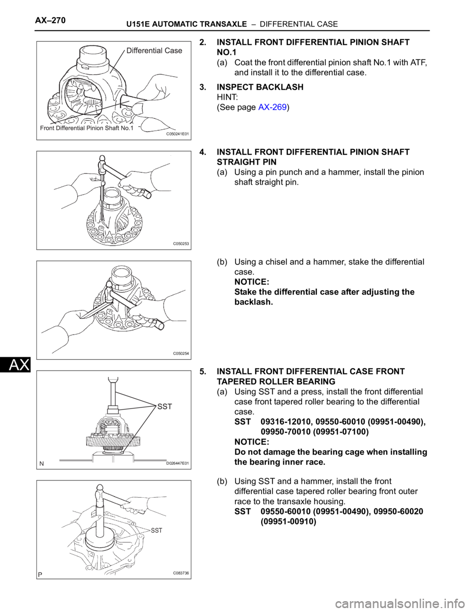 TOYOTA SIENNA 2007 Service Repair Manual AX–270U151E AUTOMATIC TRANSAXLE – DIFFERENTIAL CASE
AX
2. INSTALL FRONT DIFFERENTIAL PINION SHAFT
NO.1
(a) Coat the front differential pinion shaft No.1 with ATF,
and install it to the differe TOYOTA SIENNA 2007 Service Repair Manual AX–270U151E AUTOMATIC TRANSAXLE – DIFFERENTIAL CASE
AX
2. INSTALL FRONT DIFFERENTIAL PINION SHAFT
NO.1
(a) Coat the front differential pinion shaft No.1 with ATF,
and install it to the differe