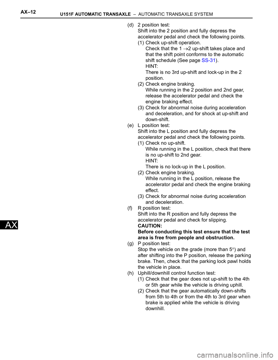 TOYOTA SIENNA 2007 Service Repair Manual AX–12U151F AUTOMATIC TRANSAXLE – AUTOMATIC TRANSAXLE SYSTEM
AX
(d) 2 position test:
Shift into the 2 position and fully depress the
accelerator pedal and check the following points.
(1) Check u TOYOTA SIENNA 2007 Service Repair Manual AX–12U151F AUTOMATIC TRANSAXLE – AUTOMATIC TRANSAXLE SYSTEM
AX
(d) 2 position test:
Shift into the 2 position and fully depress the
accelerator pedal and check the following points.
(1) Check u
