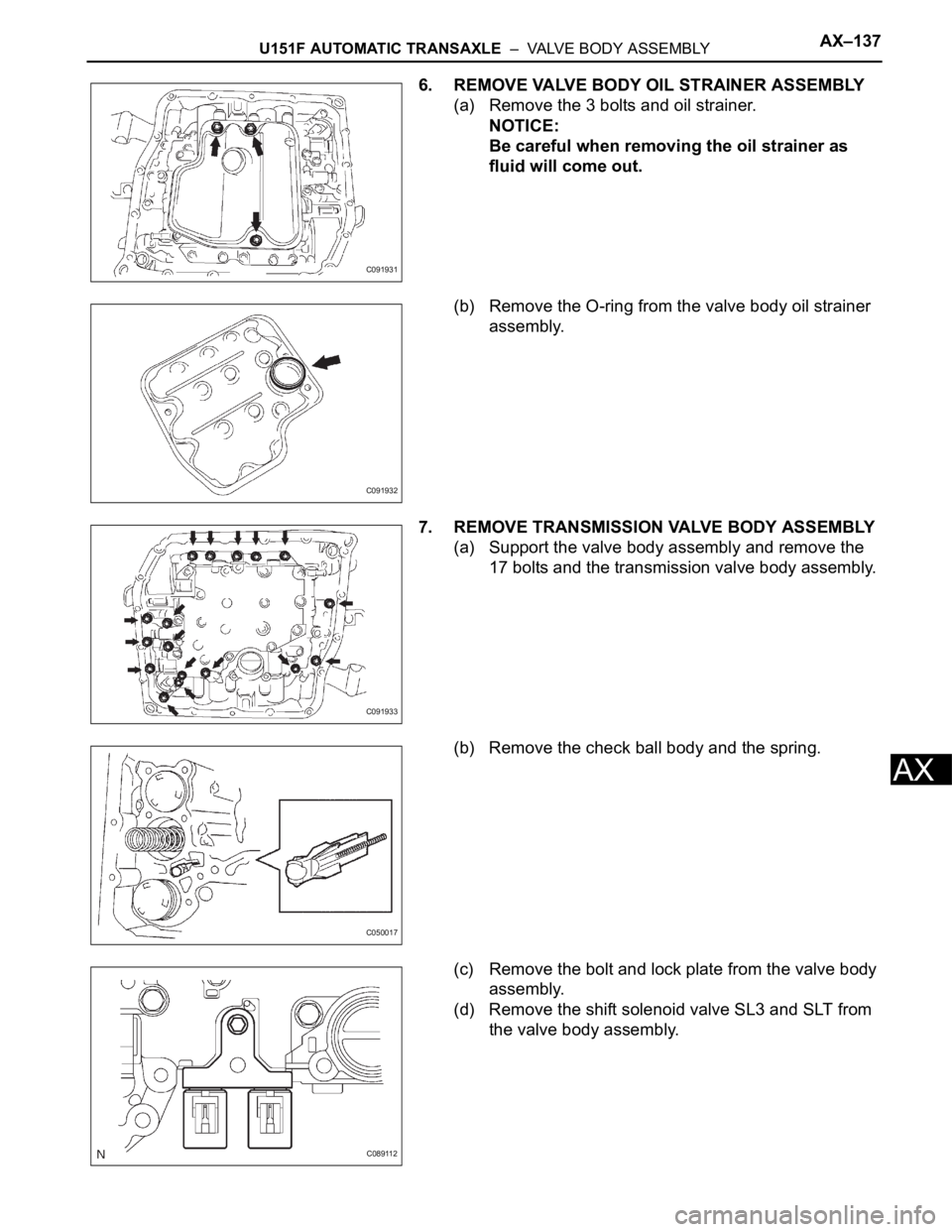 TOYOTA SIENNA 2007  Service Repair Manual U151F AUTOMATIC TRANSAXLE  –  VALVE BODY ASSEMBLYAX–137
AX
6. REMOVE VALVE BODY OIL STRAINER ASSEMBLY
(a) Remove the 3 bolts and oil strainer.
NOTICE:
Be careful when removing the oil strainer as 