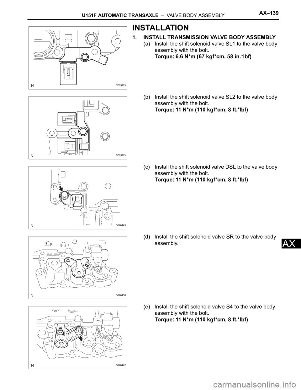 TOYOTA SIENNA 2007  Service Repair Manual U151F AUTOMATIC TRANSAXLE  –  VALVE BODY ASSEMBLYAX–139
AX
INSTALLATION
1. INSTALL TRANSMISSION VALVE BODY ASSEMBLY
(a) Install the shift solenoid valve SL1 to the valve body 
assembly with the bo
