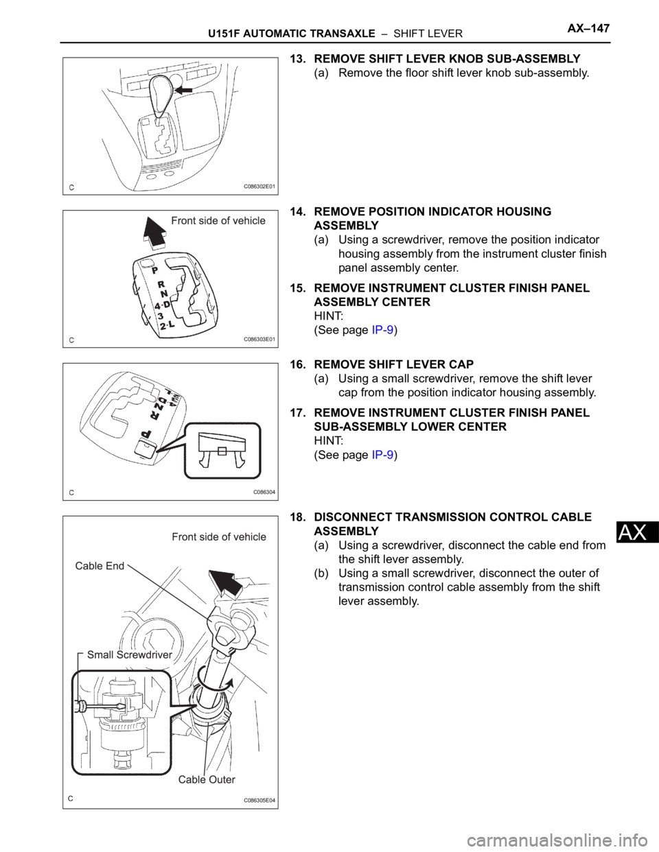 TOYOTA SIENNA 2007  Service Repair Manual U151F AUTOMATIC TRANSAXLE  –  SHIFT LEVERAX–147
AX
13. REMOVE SHIFT LEVER KNOB SUB-ASSEMBLY
(a) Remove the floor shift lever knob sub-assembly.
14. REMOVE POSITION INDICATOR HOUSING 
ASSEMBLY
(a) 