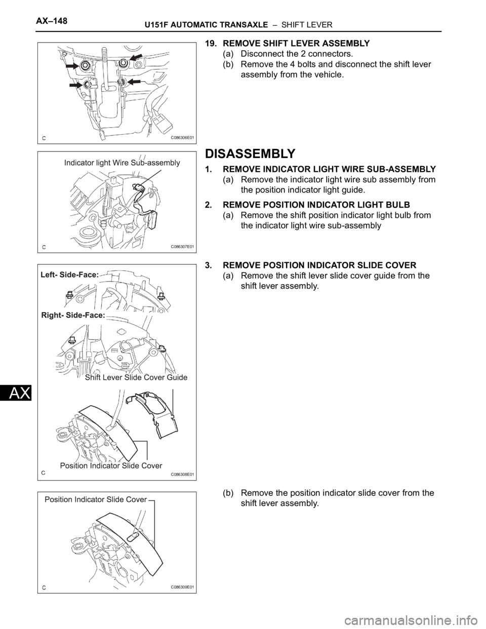 TOYOTA SIENNA 2007  Service Repair Manual AX–148U151F AUTOMATIC TRANSAXLE  –  SHIFT LEVER
AX
19. REMOVE SHIFT LEVER ASSEMBLY
(a) Disconnect the 2 connectors.
(b) Remove the 4 bolts and disconnect the shift lever 
assembly from the vehicle