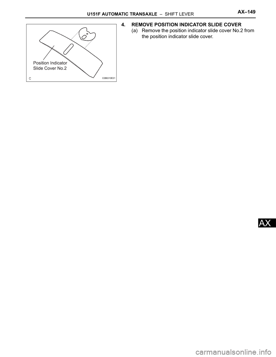 TOYOTA SIENNA 2007  Service Repair Manual U151F AUTOMATIC TRANSAXLE  –  SHIFT LEVERAX–149
AX
4. REMOVE POSITION INDICATOR SLIDE COVER
(a) Remove the position indicator slide cover No.2 from 
the position indicator slide cover.
C086310E01 