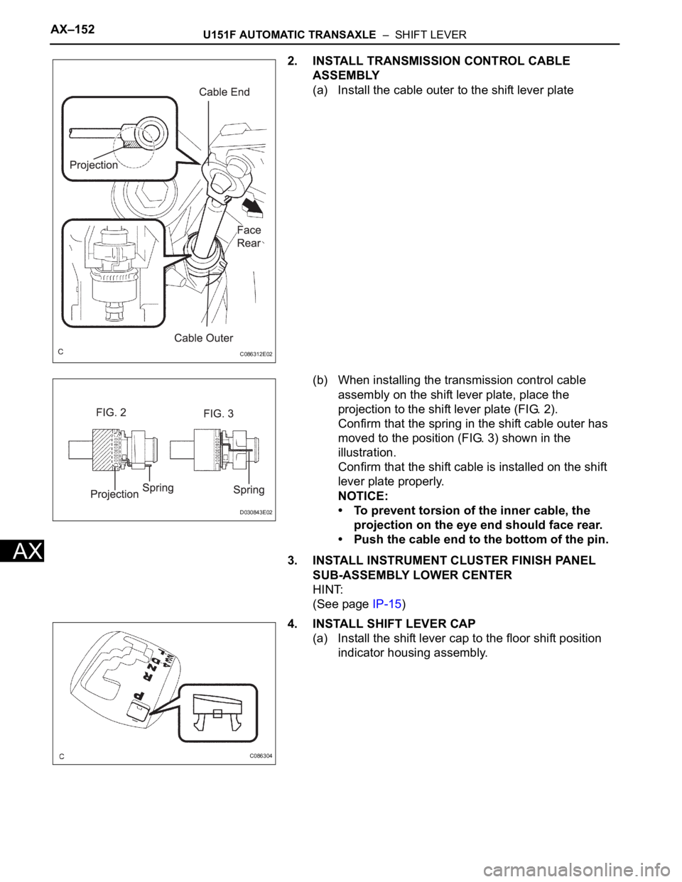 TOYOTA SIENNA 2007  Service Repair Manual AX–152U151F AUTOMATIC TRANSAXLE  –  SHIFT LEVER
AX
2. INSTALL TRANSMISSION CONTROL CABLE 
ASSEMBLY
(a) Install the cable outer to the shift lever plate
(b) When installing the transmission control