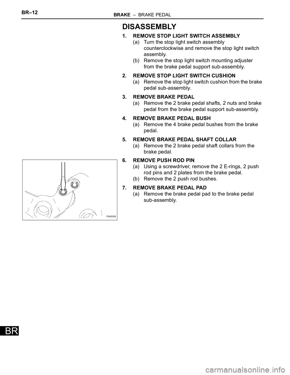 TOYOTA SIENNA 2007  Service Repair Manual BR–12BRAKE  –  BRAKE PEDAL
BR
DISASSEMBLY
1. REMOVE STOP LIGHT SWITCH ASSEMBLY
(a) Turn the stop light switch assembly 
counterclockwise and remove the stop light switch 
assembly.
(b) Remove the 