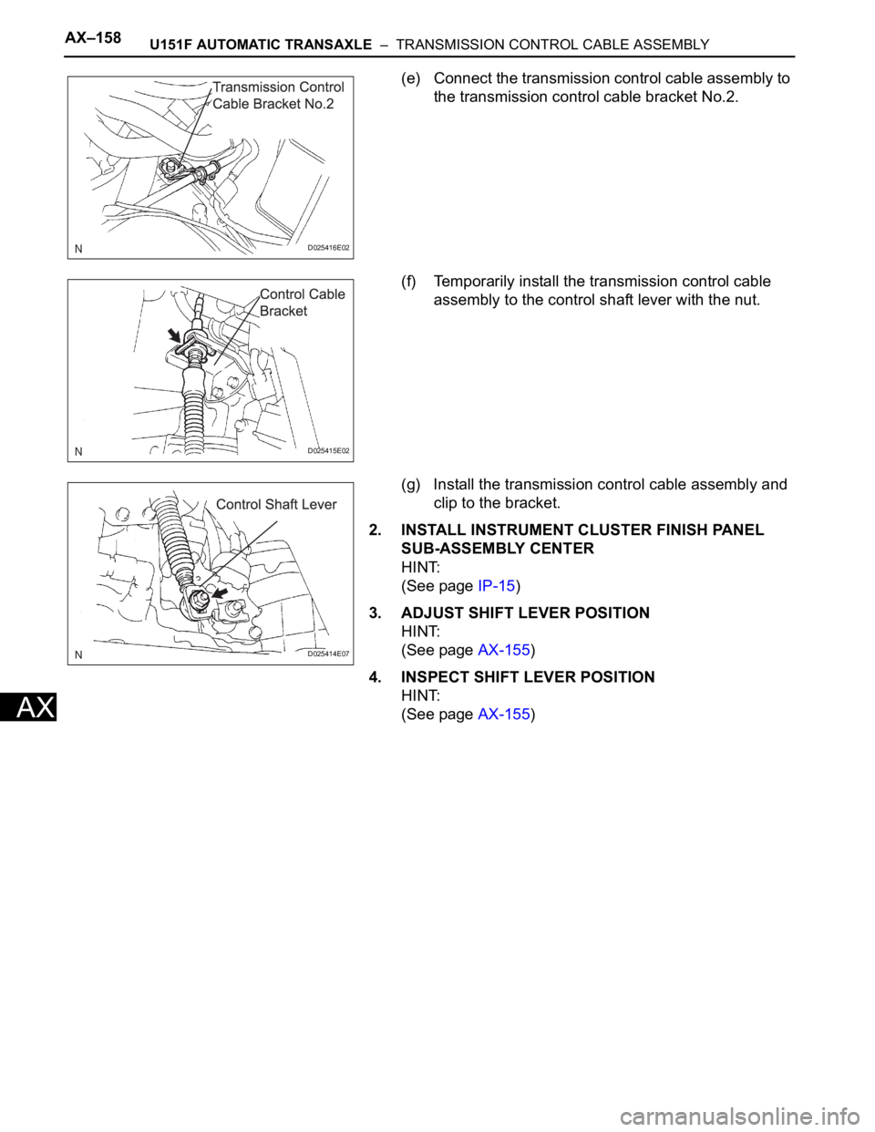 TOYOTA SIENNA 2007  Service Repair Manual AX–158U151F AUTOMATIC TRANSAXLE  –  TRANSMISSION CONTROL CABLE ASSEMBLY
AX
(e) Connect the transmission control cable assembly to 
the transmission control cable bracket No.2.
(f) Temporarily inst