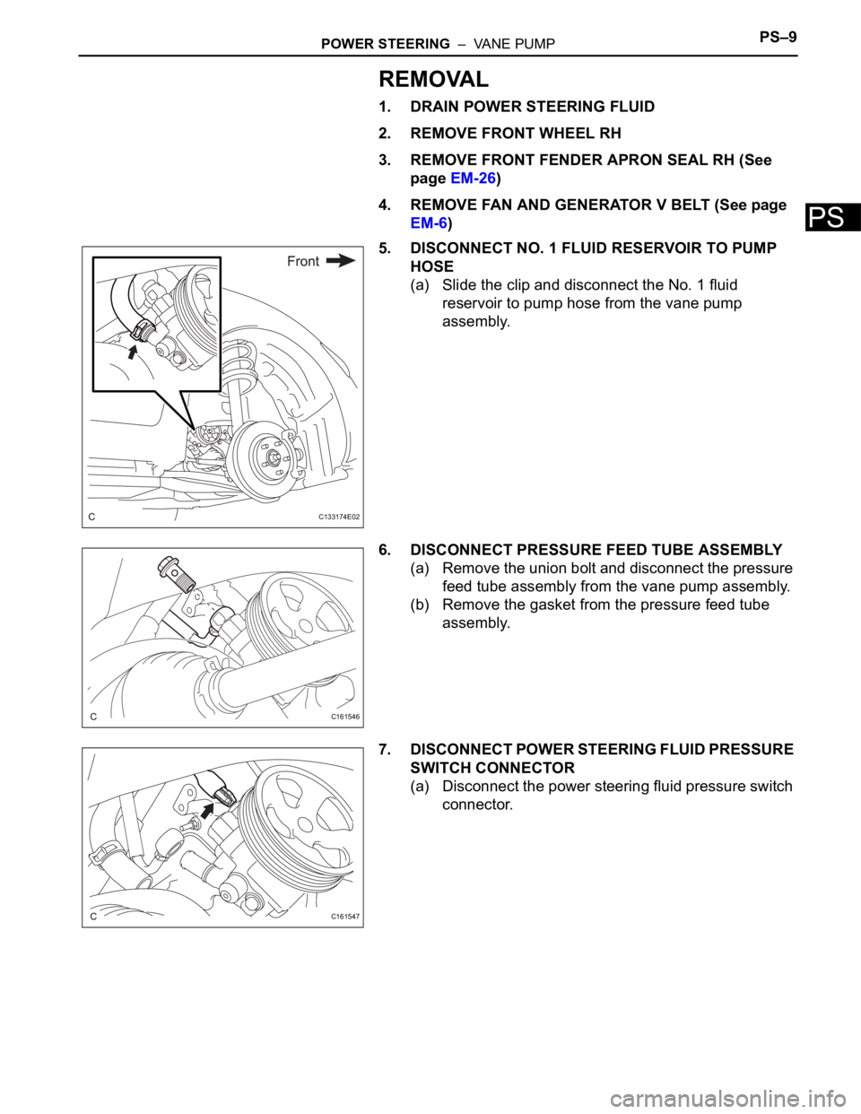 TOYOTA SIENNA 2007  Service Repair Manual POWER STEERING  –  VANE PUMPPS–9
PS
REMOVAL
1. DRAIN POWER STEERING FLUID
2. REMOVE FRONT WHEEL RH
3. REMOVE FRONT FENDER APRON SEAL RH (See 
page EM-26)
4. REMOVE FAN AND GENERATOR V BELT (See pa