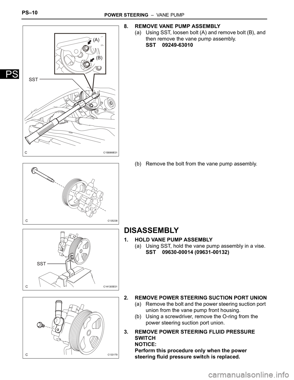 TOYOTA SIENNA 2007  Service Repair Manual PS–10POWER STEERING  –  VANE PUMP
PS
8. REMOVE VANE PUMP ASSEMBLY
(a) Using SST, loosen bolt (A) and remove bolt (B), and 
then remove the vane pump assembly.
SST 09249-63010
(b) Remove the bolt f