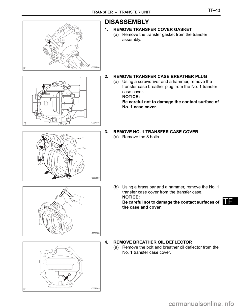 TOYOTA SIENNA 2007  Service Repair Manual TRANSFER  –  TRANSFER UNITTF–13
TF
DISASSEMBLY
1. REMOVE TRANSFER COVER GASKET
(a) Remove the transfer gasket from the transfer 
assembly.
2. REMOVE TRANSFER CASE BREATHER PLUG
(a) Using a screwdr