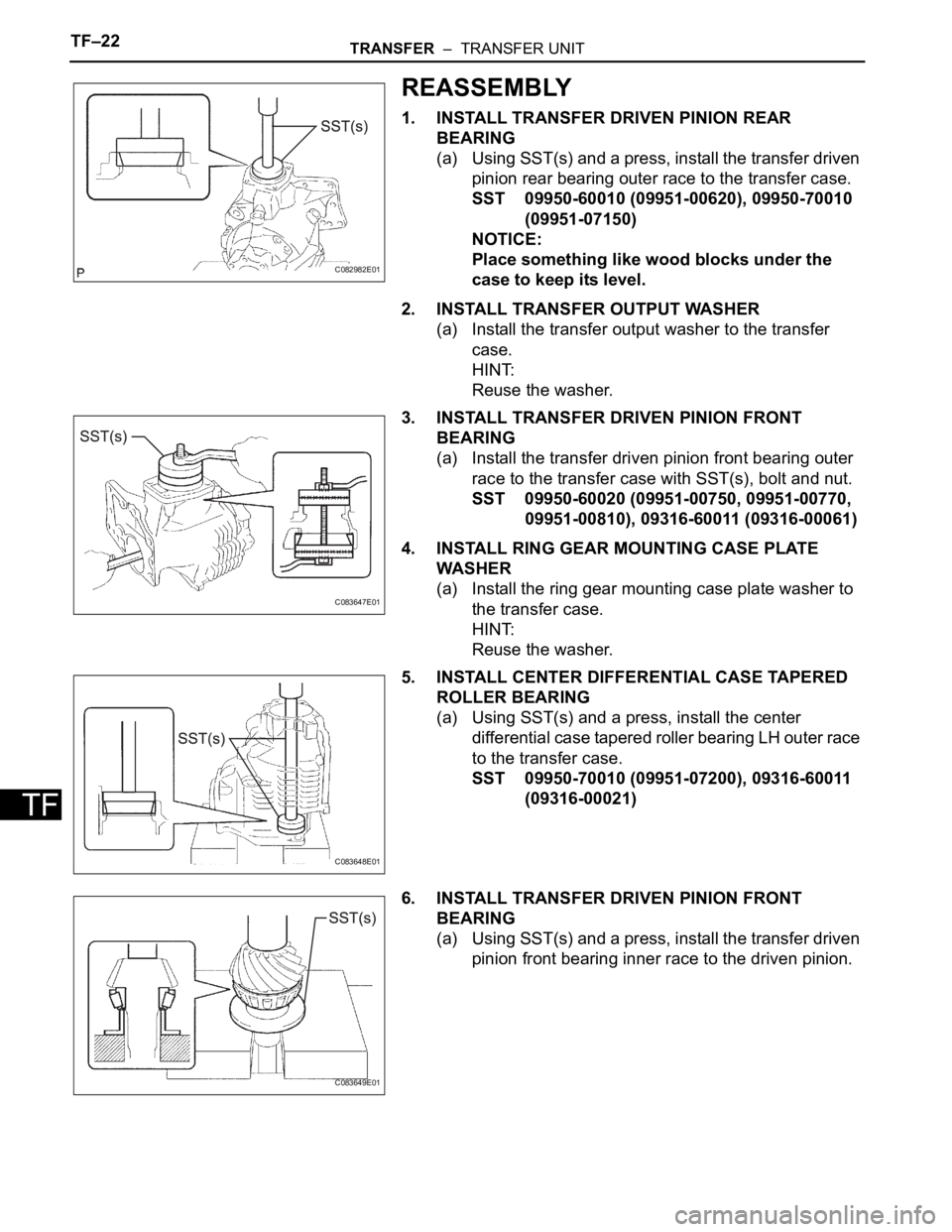 TOYOTA SIENNA 2007  Service Repair Manual TF–22TRANSFER  –  TRANSFER UNIT
TF
REASSEMBLY
1. INSTALL TRANSFER DRIVEN PINION REAR 
BEARING
(a) Using SST(s) and a press, install the transfer driven 
pinion rear bearing outer race to the trans