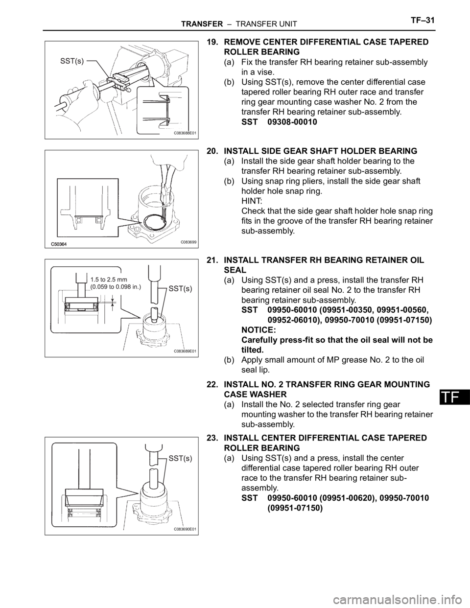 TOYOTA SIENNA 2007 Service Repair Manual TRANSFER – TRANSFER UNITTF–31
TF
19. REMOVE CENTER DIFFERENTIAL CASE TAPERED
ROLLER BEARING
(a) Fix the transfer RH bearing retainer sub-assembly
in a vise.
(b) Using SST(s), remove the center TOYOTA SIENNA 2007 Service Repair Manual TRANSFER – TRANSFER UNITTF–31
TF
19. REMOVE CENTER DIFFERENTIAL CASE TAPERED
ROLLER BEARING
(a) Fix the transfer RH bearing retainer sub-assembly
in a vise.
(b) Using SST(s), remove the center