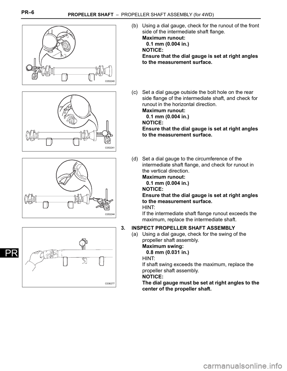 TOYOTA SIENNA 2007 Service Repair Manual PR–6PROPELLER SHAFT – PROPELLER SHAFT ASSEMBLY (for 4WD)
PR
(b) Using a dial gauge, check for the runout of the front
side of the intermediate shaft flange.
Maximum runout:
0.1 mm (0.004 in.)
N TOYOTA SIENNA 2007 Service Repair Manual PR–6PROPELLER SHAFT – PROPELLER SHAFT ASSEMBLY (for 4WD)
PR
(b) Using a dial gauge, check for the runout of the front
side of the intermediate shaft flange.
Maximum runout:
0.1 mm (0.004 in.)
N