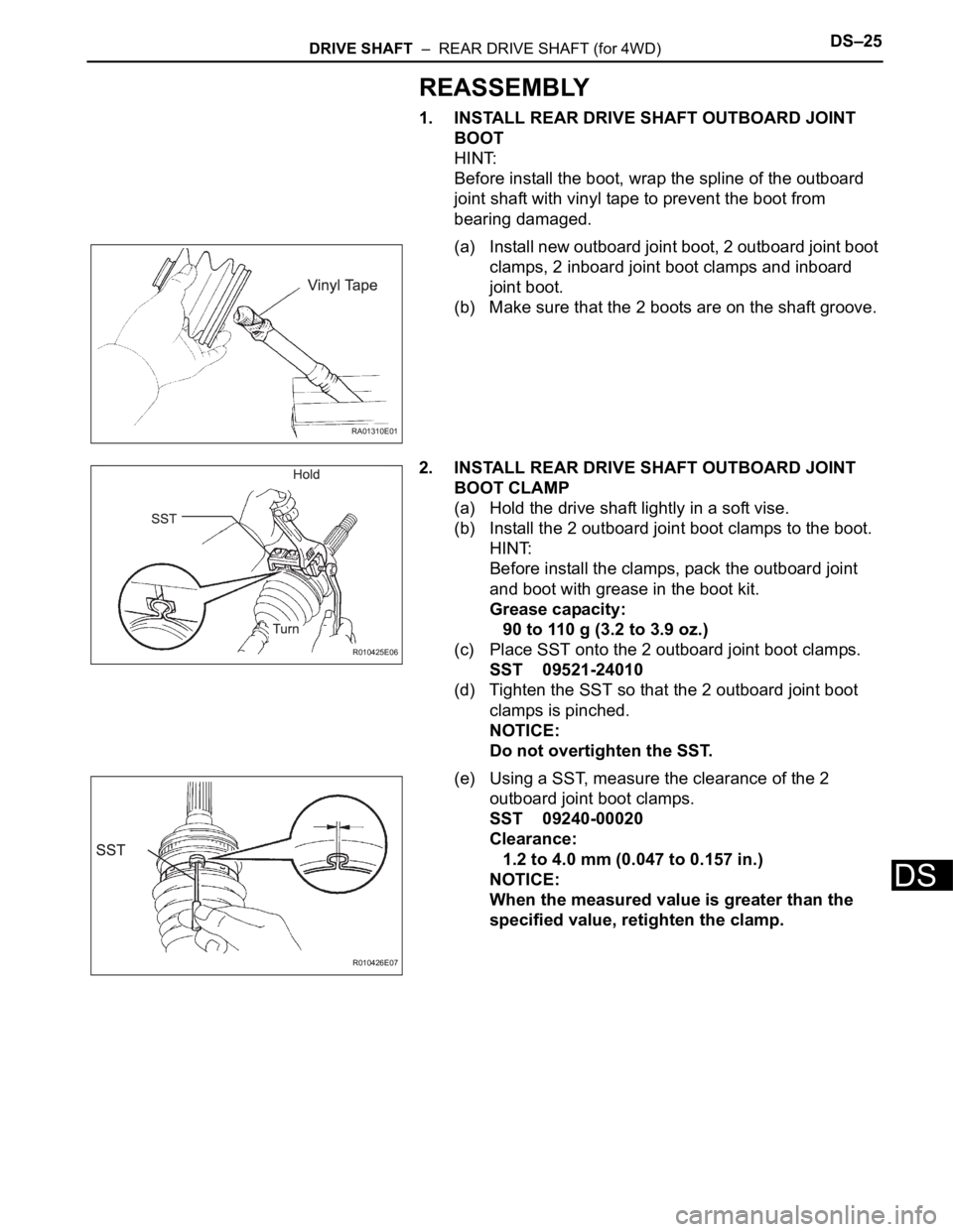 TOYOTA SIENNA 2007 Service Repair Manual DRIVE SHAFT – REAR DRIVE SHAFT (for 4WD)DS–25
DS
REASSEMBLY
1. INSTALL REAR DRIVE SHAFT OUTBOARD JOINT
BOOT
HINT:
Before install the boot, wrap the spline of the outboard
joint shaft with viny TOYOTA SIENNA 2007 Service Repair Manual DRIVE SHAFT – REAR DRIVE SHAFT (for 4WD)DS–25
DS
REASSEMBLY
1. INSTALL REAR DRIVE SHAFT OUTBOARD JOINT
BOOT
HINT:
Before install the boot, wrap the spline of the outboard
joint shaft with viny