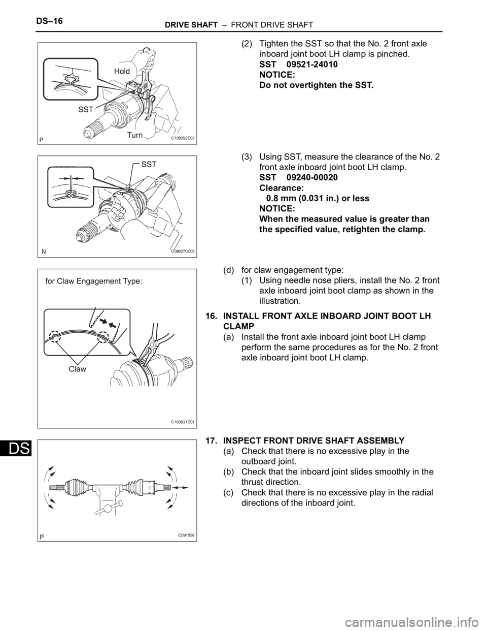 TOYOTA SIENNA 2007  Service Repair Manual DS–16DRIVE SHAFT  –  FRONT DRIVE SHAFT
DS
(2) Tighten the SST so that the No. 2 front axle 
inboard joint boot LH clamp is pinched.
SST 09521-24010
NOTICE:
Do not overtighten the SST.
(3) Using SS
