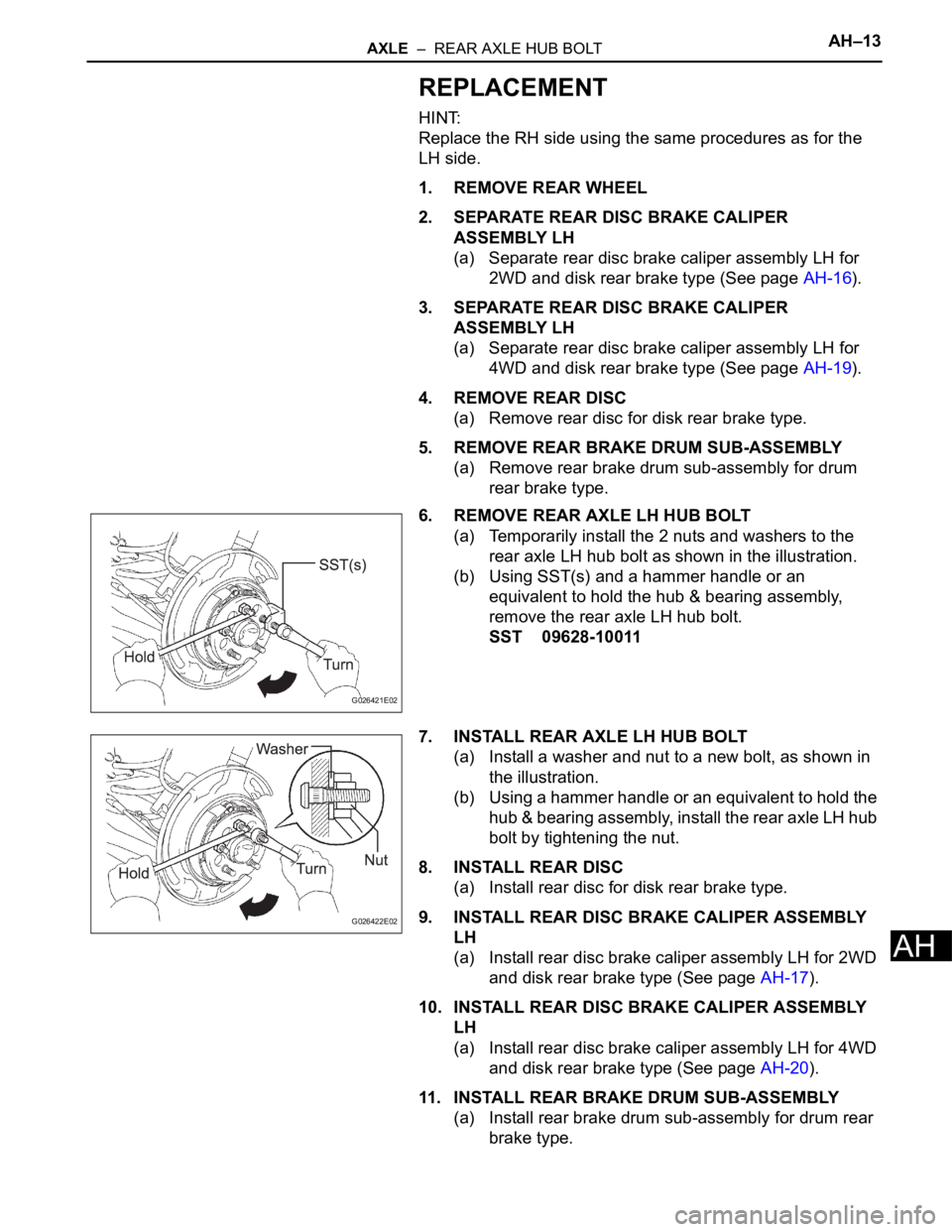 TOYOTA SIENNA 2007  Service Repair Manual AXLE  –  REAR AXLE HUB BOLTAH–13
AH
REPLACEMENT
HINT:
Replace the RH side using the same procedures as for the 
LH side.
1. REMOVE REAR WHEEL
2. SEPARATE REAR DISC BRAKE CALIPER 
ASSEMBLY LH
(a) S
