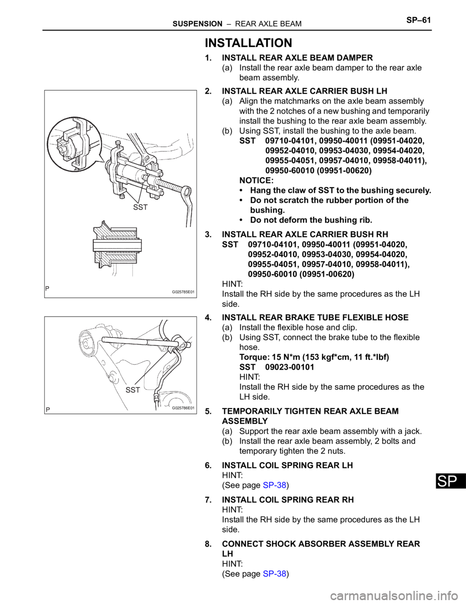 TOYOTA SIENNA 2007 Service Repair Manual SUSPENSION – REAR AXLE BEAMSP–61
SP
INSTALLATION
1. INSTALL REAR AXLE BEAM DAMPER
(a) Install the rear axle beam damper to the rear axle
beam assembly.
2. INSTALL REAR AXLE CARRIER BUSH LH
(a) TOYOTA SIENNA 2007 Service Repair Manual SUSPENSION – REAR AXLE BEAMSP–61
SP
INSTALLATION
1. INSTALL REAR AXLE BEAM DAMPER
(a) Install the rear axle beam damper to the rear axle
beam assembly.
2. INSTALL REAR AXLE CARRIER BUSH LH
(a)