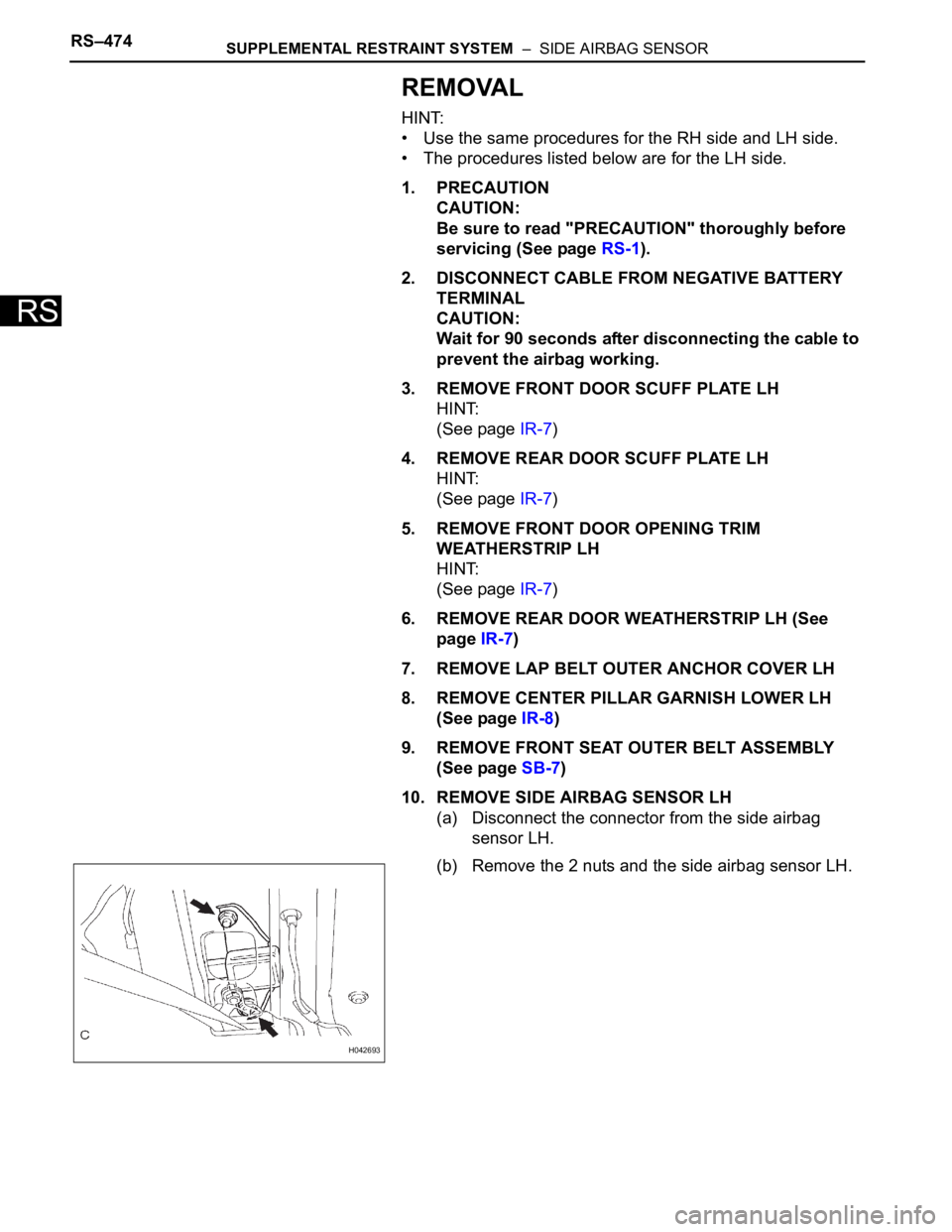 TOYOTA SIENNA 2007  Service Repair Manual RS–474SUPPLEMENTAL RESTRAINT SYSTEM  –  SIDE AIRBAG SENSOR
RS
REMOVAL
HINT:
• Use the same procedures for the RH side and LH side.
• The procedures listed below are for the LH side.
1. PRECAUT