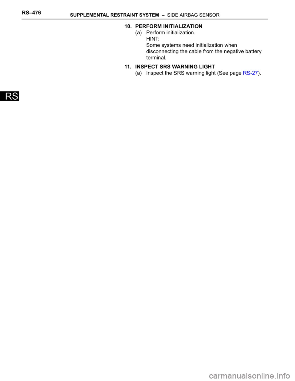 TOYOTA SIENNA 2007  Service Repair Manual RS–476SUPPLEMENTAL RESTRAINT SYSTEM  –  SIDE AIRBAG SENSOR
RS
10. PERFORM INITIALIZATION
(a) Perform initialization.
HINT:
Some systems need initialization when 
disconnecting the cable from the n
