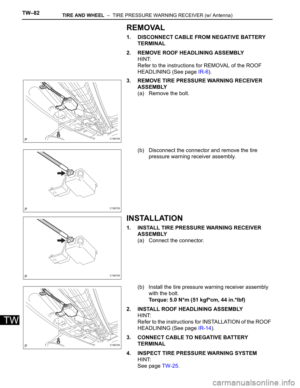 TOYOTA SIENNA 2007  Service Repair Manual TW–82TIRE AND WHEEL  –  TIRE PRESSURE WARNING RECEIVER (w/ Antenna)
TW
REMOVAL
1. DISCONNECT CABLE FROM NEGATIVE BATTERY 
TERMINAL
2. REMOVE ROOF HEADLINING ASSEMBLY
HINT:
Refer to the instruction