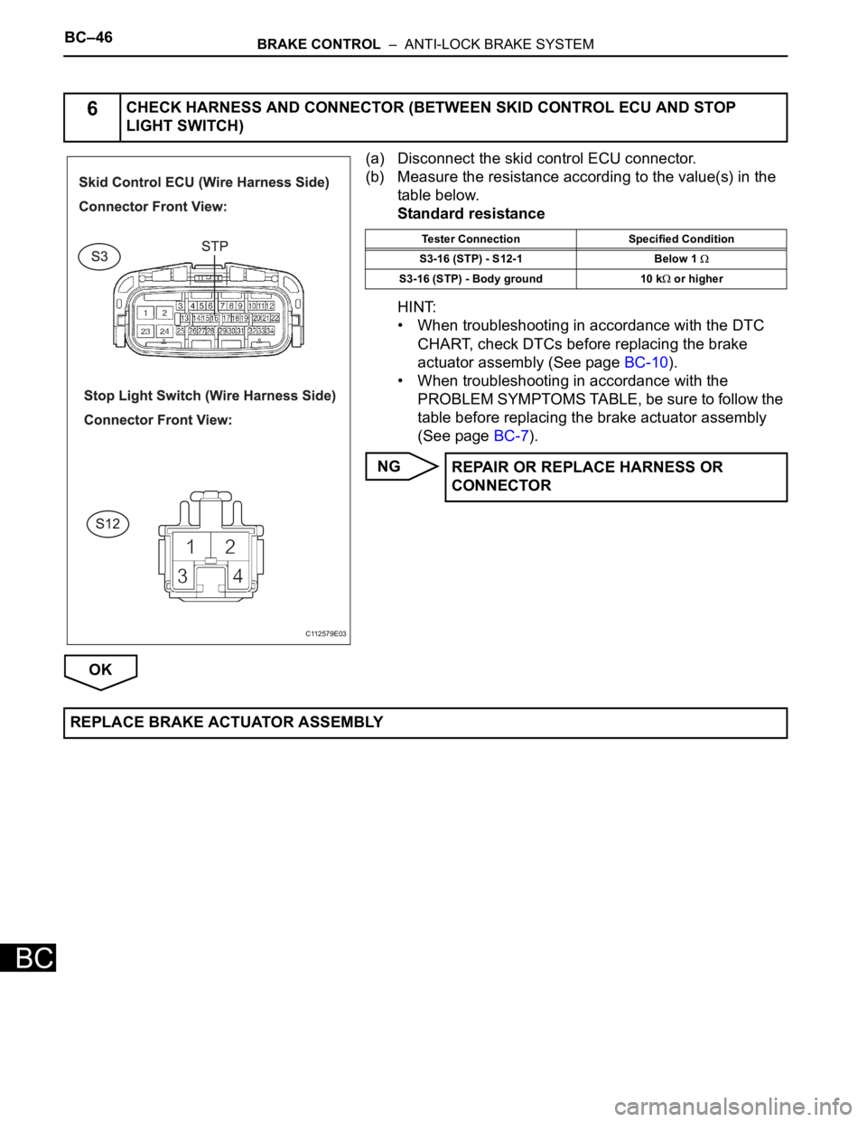 TOYOTA SIENNA 2007  Service Repair Manual BC–46BRAKE CONTROL  –  ANTI-LOCK BRAKE SYSTEM
BC
(a) Disconnect the skid control ECU connector.
(b) Measure the resistance according to the value(s) in the 
table below.
Standard resistance
HINT:
