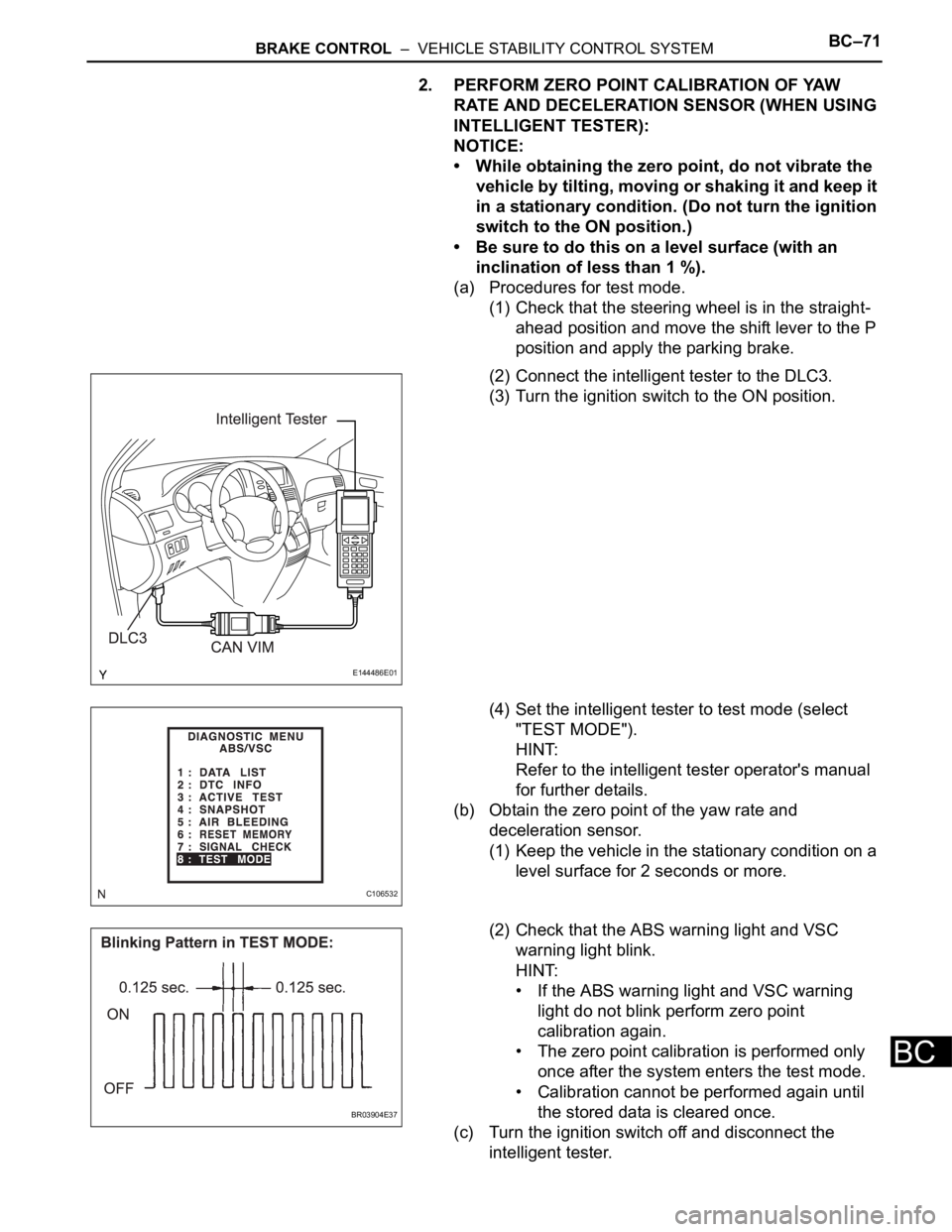 TOYOTA SIENNA 2007  Service Repair Manual BRAKE CONTROL  –  VEHICLE STABILITY CONTROL SYSTEMBC–71
BC
2. PERFORM ZERO POINT CALIBRATION OF YAW 
RATE AND DECELERATION SENSOR (WHEN USING 
INTELLIGENT TESTER):
NOTICE:
• While obtaining the 