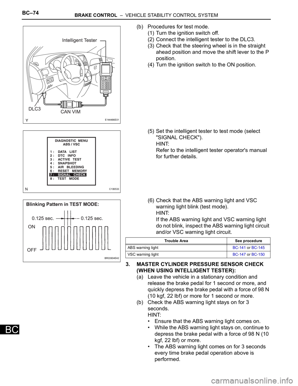 TOYOTA SIENNA 2007  Service Repair Manual BC–74BRAKE CONTROL  –  VEHICLE STABILITY CONTROL SYSTEM
BC
(b) Procedures for test mode.
(1) Turn the ignition switch off.
(2) Connect the intelligent tester to the DLC3.
(3) Check that the steeri