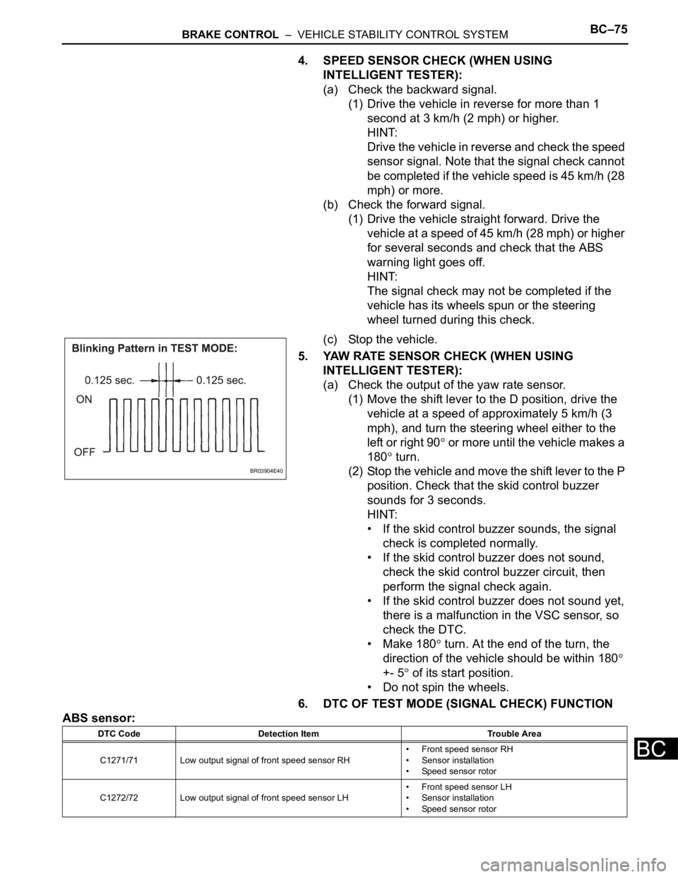 TOYOTA SIENNA 2007  Service Repair Manual BRAKE CONTROL  –  VEHICLE STABILITY CONTROL SYSTEMBC–75
BC
4. SPEED SENSOR CHECK (WHEN USING 
INTELLIGENT TESTER):
(a) Check the backward signal.
(1) Drive the vehicle in reverse for more than 1 
