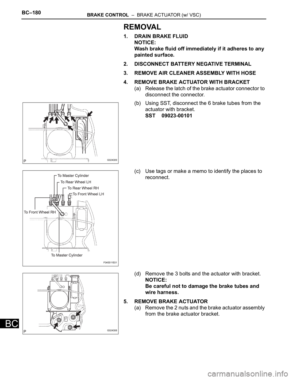 TOYOTA SIENNA 2007  Service Repair Manual BC–180BRAKE CONTROL  –  BRAKE ACTUATOR (w/ VSC)
BC
REMOVAL
1. DRAIN BRAKE FLUID
NOTICE:
Wash brake fluid off immediately if it adheres to any 
painted surface.
2. DISCONNECT BATTERY NEGATIVE TERMI