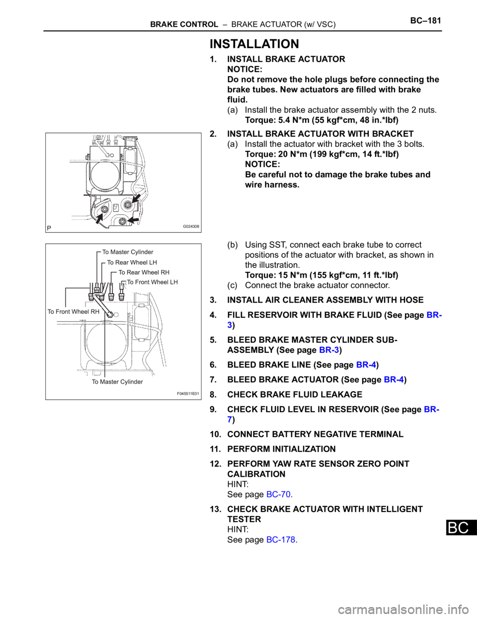 TOYOTA SIENNA 2007 Service Repair Manual BRAKE CONTROL – BRAKE ACTUATOR (w/ VSC)BC–181
BC
INSTALLATION
1. INSTALL BRAKE ACTUATOR
NOTICE:
Do not remove the hole plugs before connecting the
brake tubes. New actuators are filled with bra TOYOTA SIENNA 2007 Service Repair Manual BRAKE CONTROL – BRAKE ACTUATOR (w/ VSC)BC–181
BC
INSTALLATION
1. INSTALL BRAKE ACTUATOR
NOTICE:
Do not remove the hole plugs before connecting the
brake tubes. New actuators are filled with bra